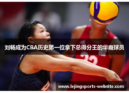 刘畅成为CBA历史第一位拿下总得分王的华裔球员