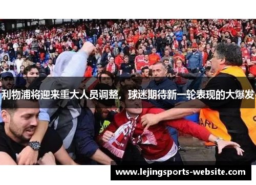 利物浦将迎来重大人员调整，球迷期待新一轮表现的大爆发
