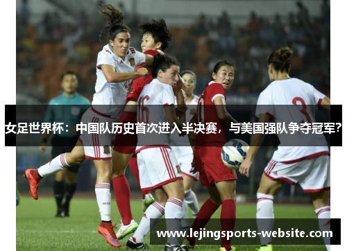 女足世界杯：中国队历史首次进入半决赛，与美国强队争夺冠军？