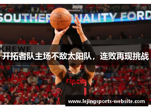 开拓者队主场不敌太阳队，连败再现挑战