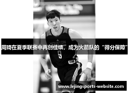 周琦在夏季联赛中再创佳绩，成为火箭队的“得分保障”