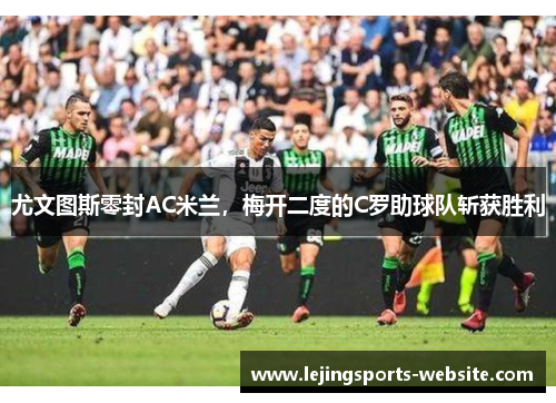 尤文图斯零封AC米兰，梅开二度的C罗助球队斩获胜利