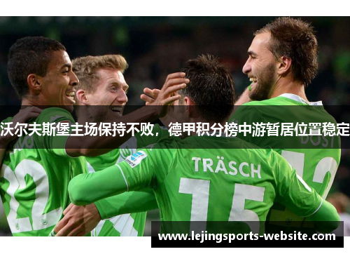 沃尔夫斯堡主场保持不败，德甲积分榜中游暂居位置稳定