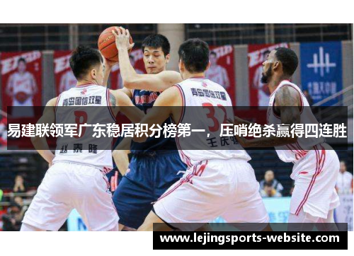 易建联领军广东稳居积分榜第一，压哨绝杀赢得四连胜