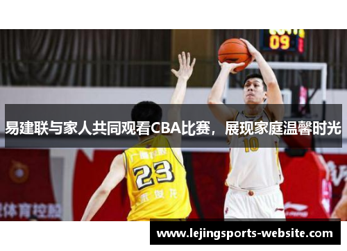 易建联与家人共同观看CBA比赛，展现家庭温馨时光