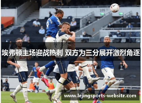 埃弗顿主场迎战热刺 双方为三分展开激烈角逐