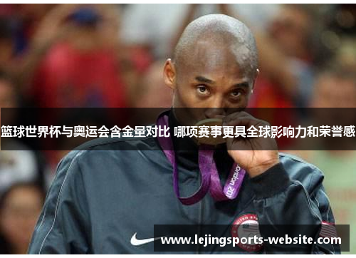 篮球世界杯与奥运会含金量对比 哪项赛事更具全球影响力和荣誉感