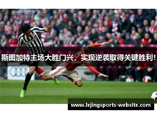斯图加特主场大胜门兴，实现逆袭取得关键胜利！