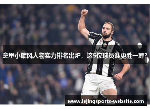 意甲小旋风人物实力排名出炉，这5位球员谁更胜一筹？