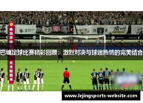巴塘足球比赛精彩回顾：激烈对决与球迷热情的完美结合