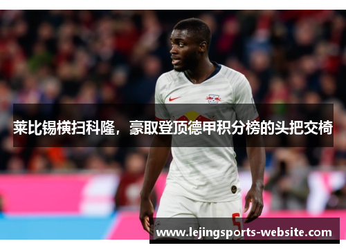 莱比锡横扫科隆，豪取登顶德甲积分榜的头把交椅