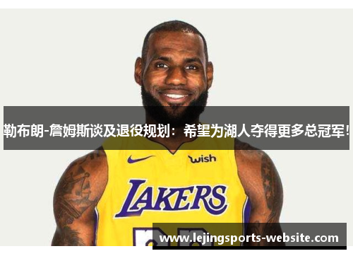 勒布朗-詹姆斯谈及退役规划：希望为湖人夺得更多总冠军！