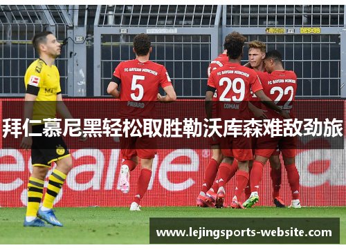 拜仁慕尼黑轻松取胜勒沃库森难敌劲旅