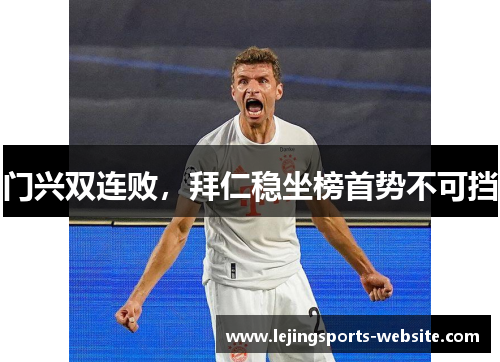 门兴双连败，拜仁稳坐榜首势不可挡