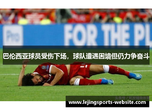 巴伦西亚球员受伤下场，球队遭遇困境但仍力争奋斗