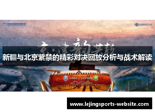 新疆与北京紫禁的精彩对决回放分析与战术解读