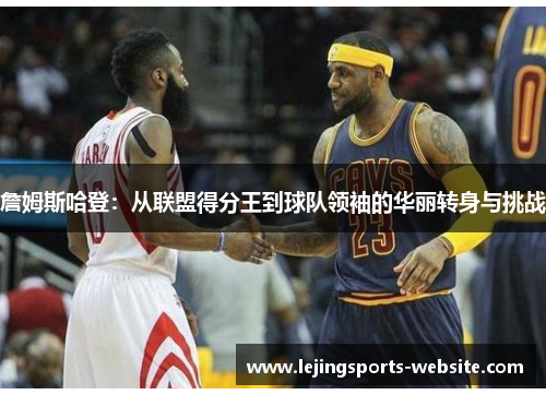 詹姆斯哈登：从联盟得分王到球队领袖的华丽转身与挑战